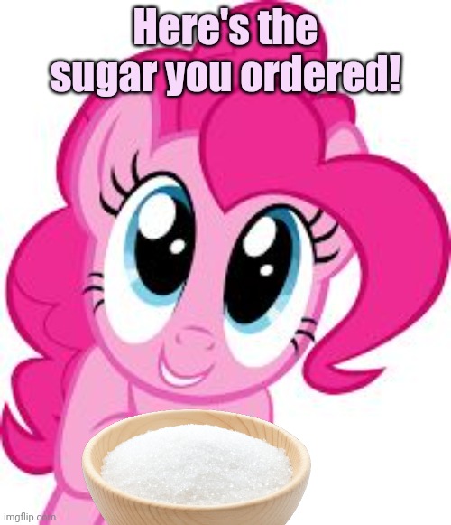 Cute pinkie pie | Here's the sugar you ordered! | image tagged in cute pinkie pie | made w/ Imgflip meme maker