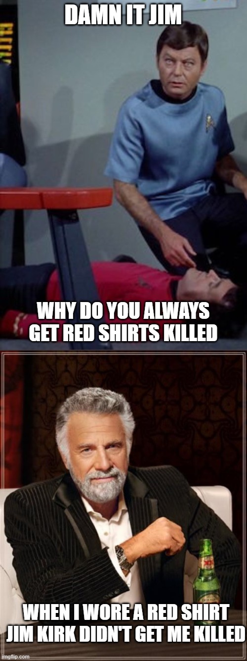 damn it jim | DAMN IT JIM; WHY DO YOU ALWAYS GET RED SHIRTS KILLED; WHEN I WORE A RED SHIRT JIM KIRK DIDN'T GET ME KILLED | image tagged in memes,the most interesting man in the world | made w/ Imgflip meme maker