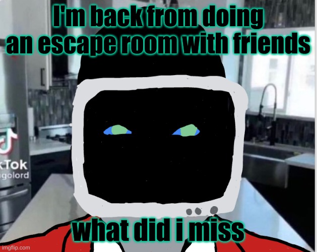 I'm back from doing an escape room with friends; what did i miss | image tagged in bootleg announcement template | made w/ Imgflip meme maker