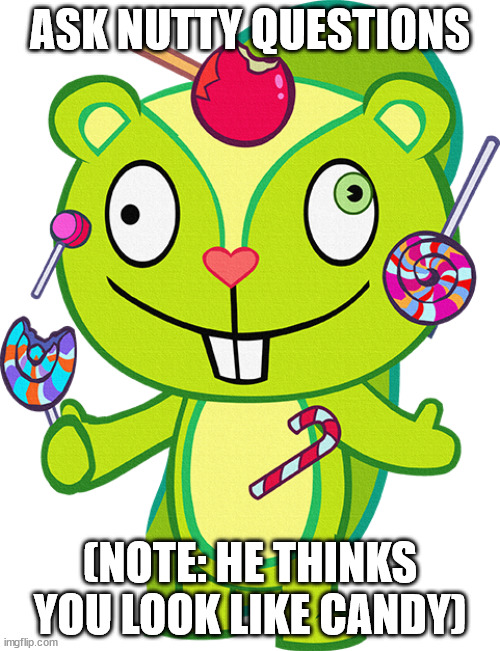 Nutty HTF | ASK NUTTY QUESTIONS; (NOTE: HE THINKS YOU LOOK LIKE CANDY) | image tagged in nutty htf | made w/ Imgflip meme maker