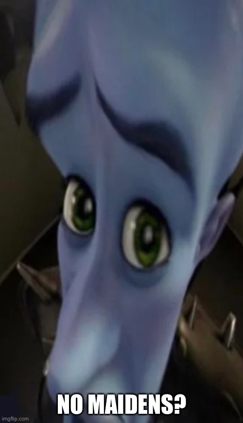 Megamind peeking | NO MAIDENS? | image tagged in megamind peeking | made w/ Imgflip meme maker