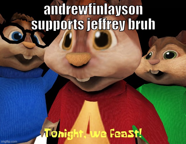 he could be /joking like thehugepig tho | andrewfinlayson supports jeffrey bruh | image tagged in memes,funny,tonight we feast,andrewfinlayson,jeffery,support | made w/ Imgflip meme maker