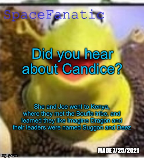 Ye Olde Announcements | Did you hear about Candice? She and Joe went to Kenya, where they met the Bouffa tribe, and learned they like Imagine Dragon and their leaders were named Suggon and Deez | image tagged in spacefanatic announcement temp | made w/ Imgflip meme maker