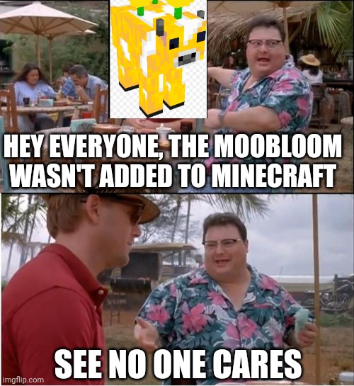 See Nobody Cares | HEY EVERYONE, THE MOOBLOOM
WASN'T ADDED TO MINECRAFT; SEE NO ONE CARES | image tagged in memes,see nobody cares | made w/ Imgflip meme maker