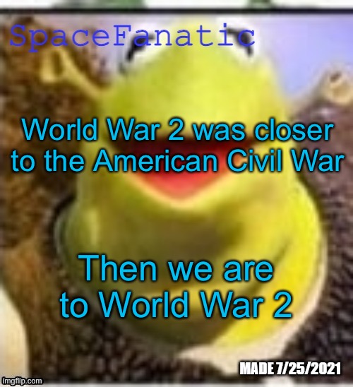 1865 - 1939: 74 years, 1945 - 2022: 77 years | World War 2 was closer to the American Civil War; Then we are to World War 2 | image tagged in spacefanatic announcement temp | made w/ Imgflip meme maker