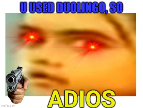 U USED DUOLINGO, SO | made w/ Imgflip meme maker