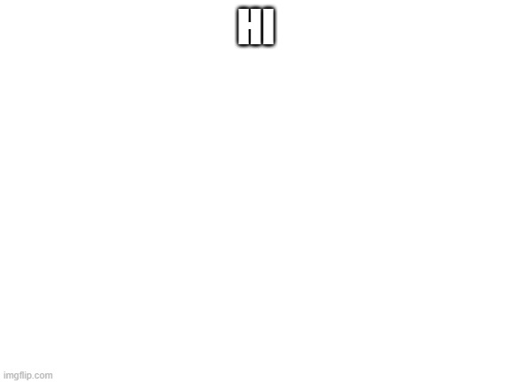 hi | HI | image tagged in blank white template | made w/ Imgflip meme maker