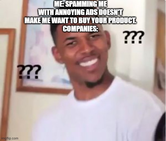 *confused company noises* | ME: SPAMMING ME WITH ANNOYING ADS DOESN'T MAKE ME WANT TO BUY YOUR PRODUCT.
COMPANIES: | image tagged in nick young,ads,confused | made w/ Imgflip meme maker
