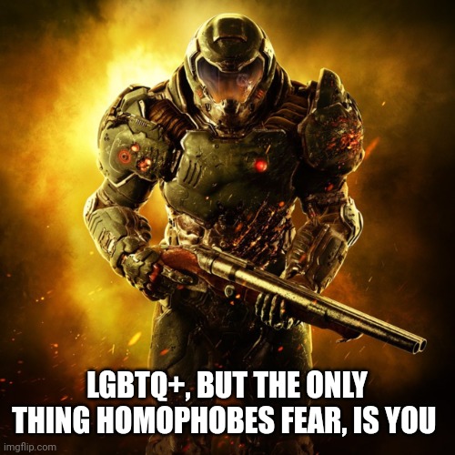 Doom Guy | LGBTQ+, BUT THE ONLY THING HOMOPHOBES FEAR, IS YOU | image tagged in doom guy | made w/ Imgflip meme maker