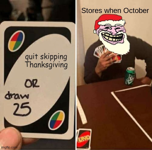 UNO Draw 25 Cards | Stores when October; quit skipping Thanksgiving | image tagged in memes,uno draw 25 cards,october | made w/ Imgflip meme maker