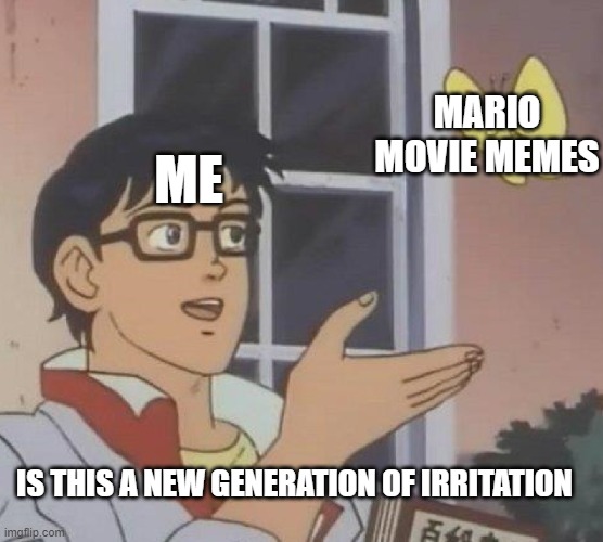 Anyone related to this. | MARIO MOVIE MEMES; ME; IS THIS A NEW GENERATION OF IRRITATION | image tagged in memes,is this a pigeon | made w/ Imgflip meme maker