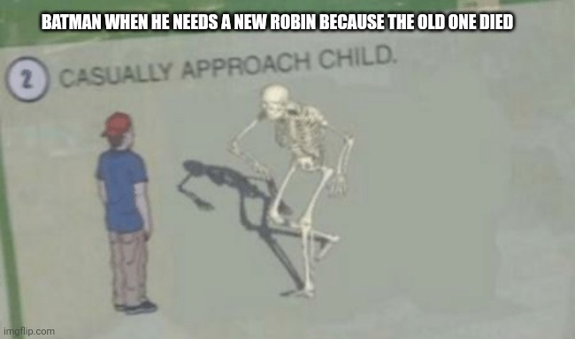 ?Bruh batman? | BATMAN WHEN HE NEEDS A NEW ROBIN BECAUSE THE OLD ONE DIED | image tagged in casually approach child,funny memes,batman,spooky month | made w/ Imgflip meme maker