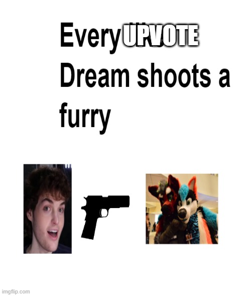 Every Upvote Dream shoots a furry | UPVOTE | image tagged in funny,goofy,dream smp,anti furry,furry memes | made w/ Imgflip meme maker