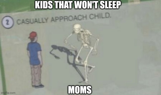 Casually Approach Child | KIDS THAT WON'T SLEEP MOMS | image tagged in casually approach child | made w/ Imgflip meme maker