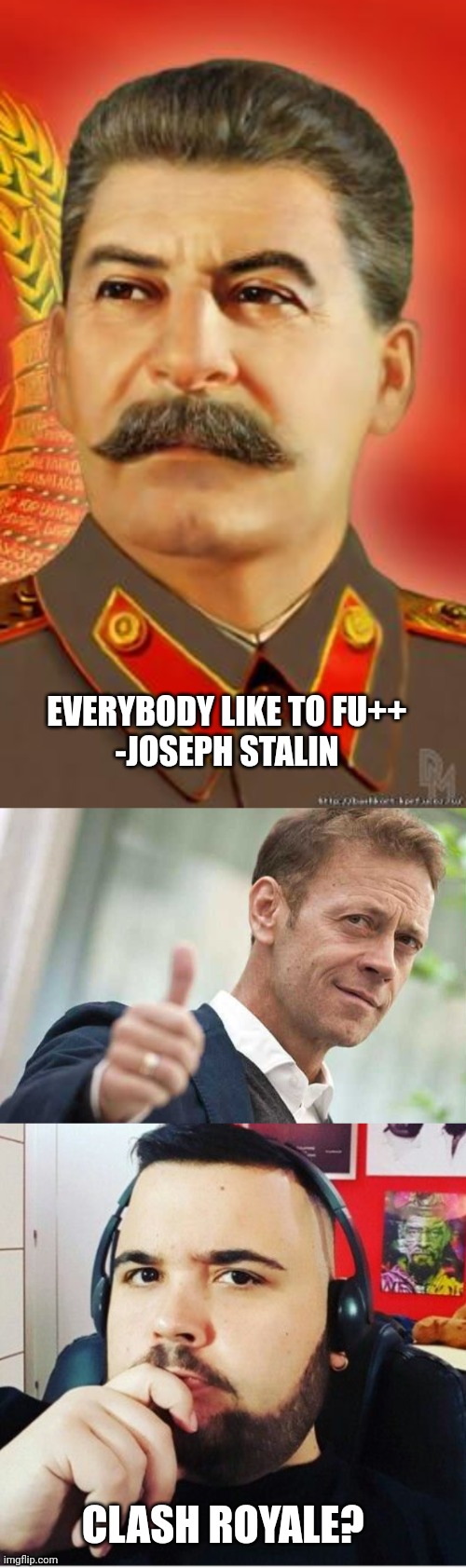 Chad dioporco che siamo mo | EVERYBODY LIKE TO FU++
-JOSEPH STALIN; CLASH ROYALE? | image tagged in stalin,rocco thumb up,cicciogamer89 | made w/ Imgflip meme maker