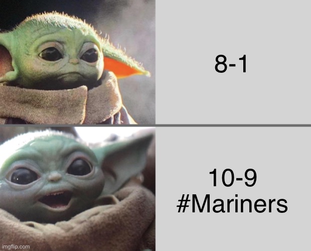 Mariners Chaos | 8-1; 10-9 #Mariners | image tagged in baby yoda v4 sad happy | made w/ Imgflip meme maker