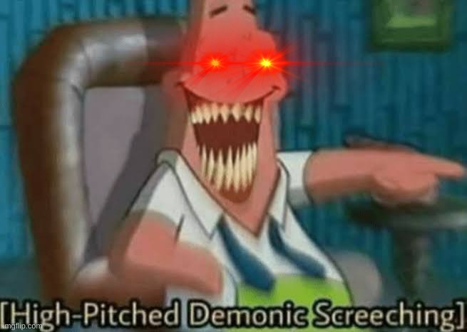 High-Pitched Demonic Screeching | image tagged in high-pitched demonic screeching | made w/ Imgflip meme maker