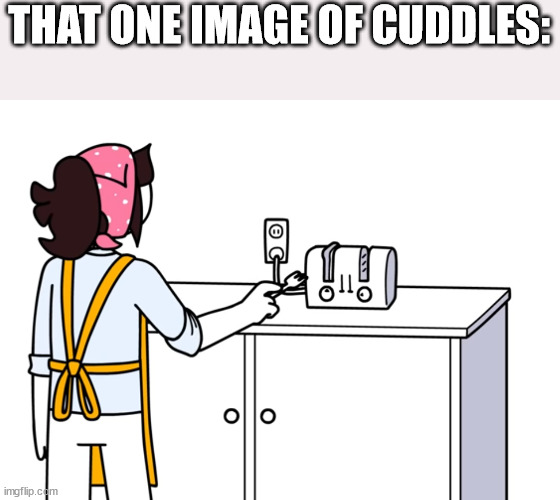 Jaiden Animations Toaster | THAT ONE IMAGE OF CUDDLES: | image tagged in jaiden animations toaster | made w/ Imgflip meme maker