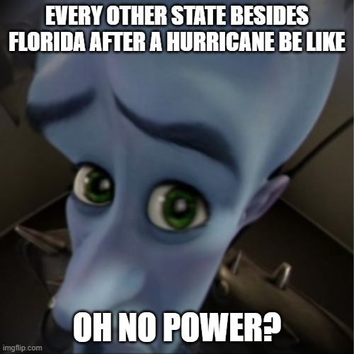 florida be like | EVERY OTHER STATE BESIDES FLORIDA AFTER A HURRICANE BE LIKE; OH NO POWER? | image tagged in megamind peeking | made w/ Imgflip meme maker