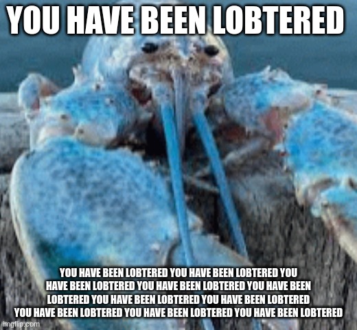 s | YOU HAVE BEEN LOBTERED; YOU HAVE BEEN LOBTERED YOU HAVE BEEN LOBTERED YOU HAVE BEEN LOBTERED YOU HAVE BEEN LOBTERED YOU HAVE BEEN LOBTERED YOU HAVE BEEN LOBTERED YOU HAVE BEEN LOBTERED YOU HAVE BEEN LOBTERED YOU HAVE BEEN LOBTERED YOU HAVE BEEN LOBTERED | image tagged in gifs,blue | made w/ Imgflip meme maker