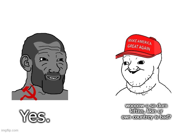 the chad internationalist vs the brainlet nationalist | Yes. woooow u so dum leftiss, likin ur own countrey is bad? | image tagged in blank white template | made w/ Imgflip meme maker