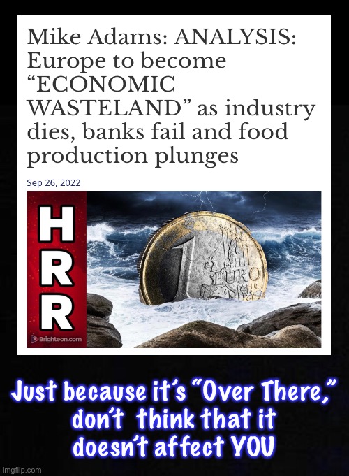 The Implications are Dramatic — Impacts Will Be Felt Worldwide | Just because it’s “Over There,”
don’t  think that it
doesn’t affect YOU | image tagged in memes,first world third world,all will suffer,fvck globalists and progressives,biden n biden voters let this happen,fjbvoters | made w/ Imgflip meme maker