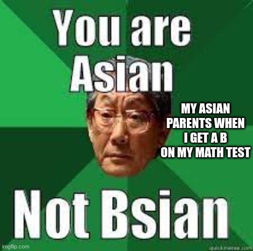 When I get a B | MY ASIAN PARENTS WHEN I GET A B ON MY MATH TEST | image tagged in asian,school | made w/ Imgflip meme maker
