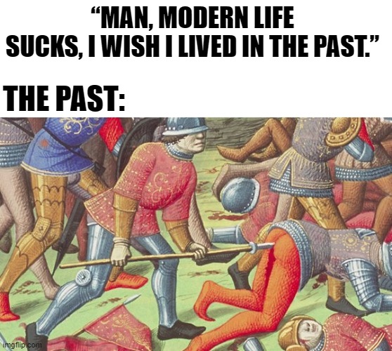 The past was such a beautiful place | “MAN, MODERN LIFE SUCKS, I WISH I LIVED IN THE PAST.”; THE PAST: | image tagged in medieval memes,memes | made w/ Imgflip meme maker