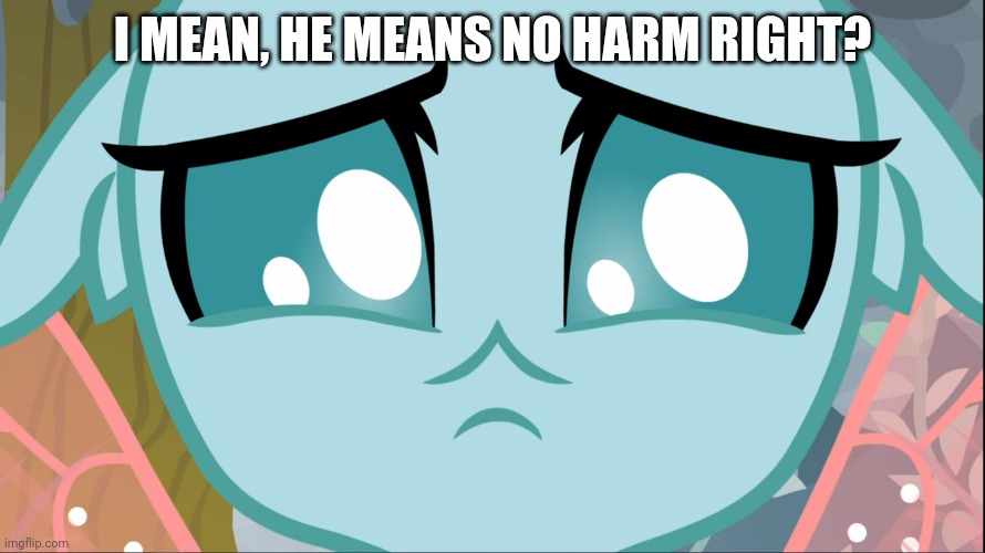 Sad Ocellus (MLP) | I MEAN, HE MEANS NO HARM RIGHT? | image tagged in sad ocellus mlp | made w/ Imgflip meme maker