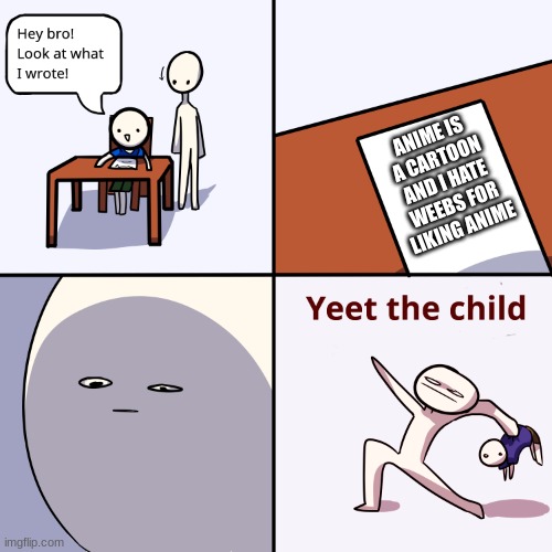 Yeet the child | ANIME IS A CARTOON AND I HATE WEEBS FOR LIKING ANIME | image tagged in yeet the child | made w/ Imgflip meme maker