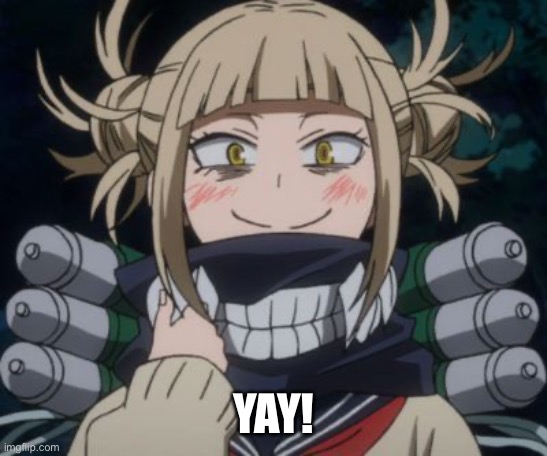 himiko toga | YAY! | image tagged in himiko toga | made w/ Imgflip meme maker