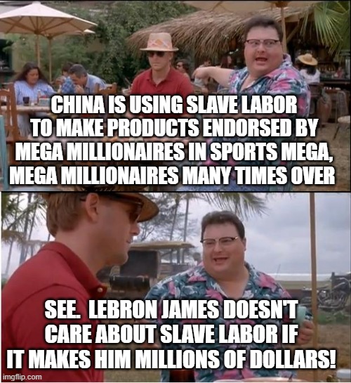 Is Slave Labor Wrong?  Well, Yes, But No - If You're Lebron James | CHINA IS USING SLAVE LABOR TO MAKE PRODUCTS ENDORSED BY MEGA MILLIONAIRES IN SPORTS MEGA, MEGA MILLIONAIRES MANY TIMES OVER; SEE.  LEBRON JAMES DOESN'T CARE ABOUT SLAVE LABOR IF IT MAKES HIM MILLIONS OF DOLLARS! | image tagged in memes,see nobody cares,china,slave labor,slavery,made in china | made w/ Imgflip meme maker