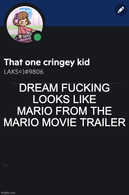 Goofy ahh template | DREAM FUCKING LOOKS LIKE MARIO FROM THE MARIO MOVIE TRAILER | image tagged in goofy ahh template | made w/ Imgflip meme maker