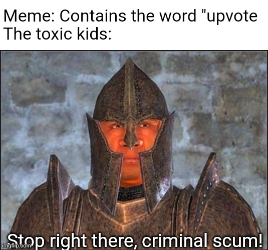 Change my mind |  Meme: Contains the word "upvote
The toxic kids:; Stop right there, criminal scum! | image tagged in stop right there criminal scum,imgflip community,oh wow are you actually reading these tags,stop reading the tags,i said stop | made w/ Imgflip meme maker