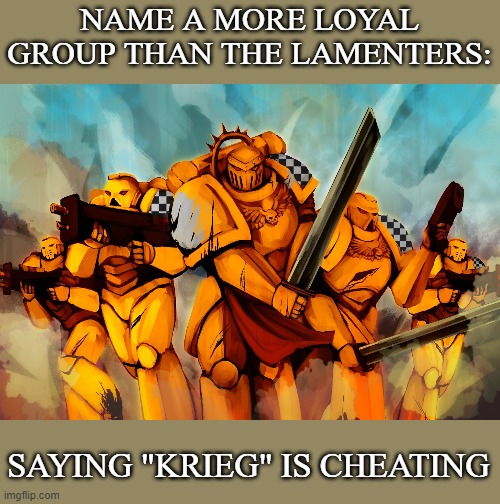 Lamenters | NAME A MORE LOYAL GROUP THAN THE LAMENTERS:; SAYING "KRIEG" IS CHEATING | image tagged in lamenters | made w/ Imgflip meme maker