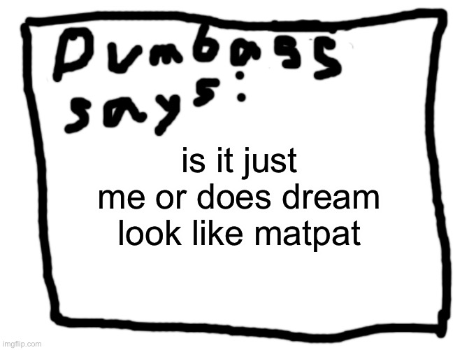 idk | is it just me or does dream look like matpat | image tagged in idk | made w/ Imgflip meme maker