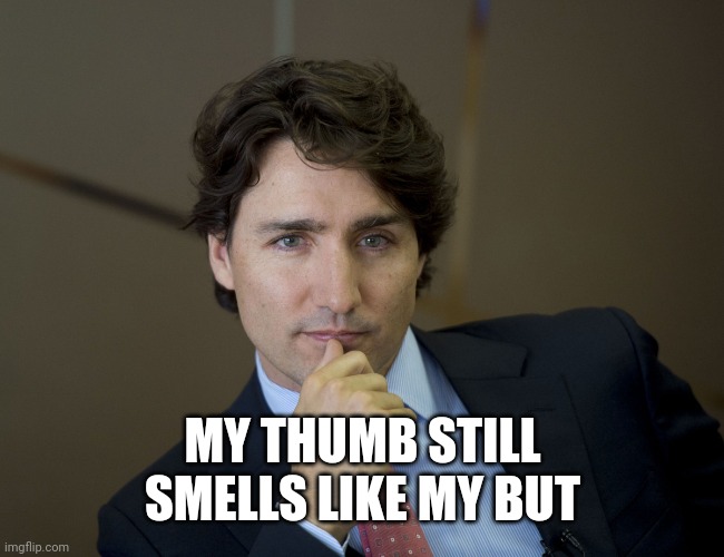 Justin Trudeau readiness | MY THUMB STILL SMELLS LIKE MY BUT | image tagged in justin trudeau readiness | made w/ Imgflip meme maker