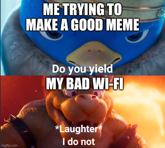 3rd time this week | ME TRYING TO MAKE A GOOD MEME; MY BAD WI-FI | image tagged in do you yield | made w/ Imgflip meme maker
