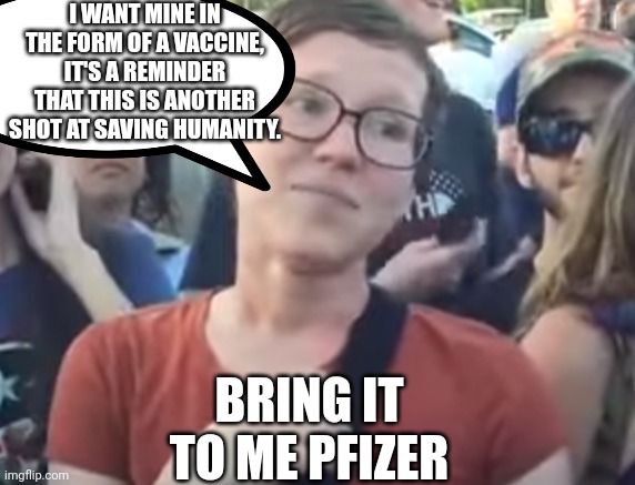 I WANT MINE IN THE FORM OF A VACCINE, IT'S A REMINDER THAT THIS IS ANOTHER SHOT AT SAVING HUMANITY. BRING IT TO ME PFIZER | made w/ Imgflip meme maker