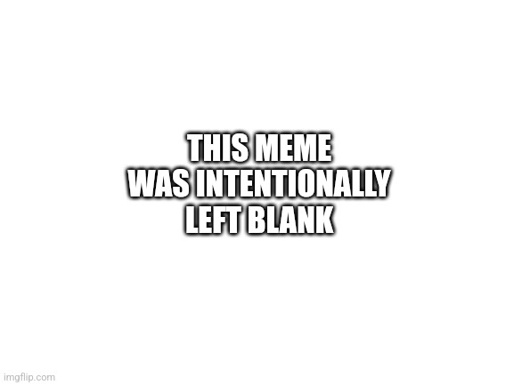 Blank White Template | THIS MEME WAS INTENTIONALLY LEFT BLANK | image tagged in blank white template | made w/ Imgflip meme maker