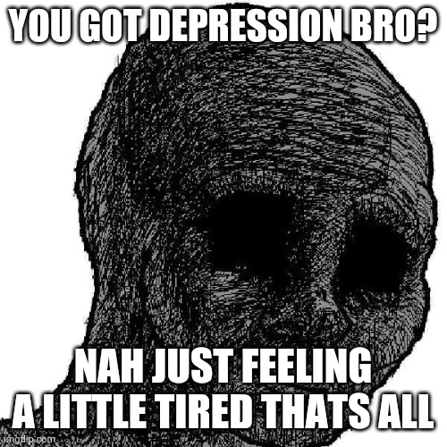 Doomer |  YOU GOT DEPRESSION BRO? NAH JUST FEELING A LITTLE TIRED THATS ALL | image tagged in doomer | made w/ Imgflip meme maker