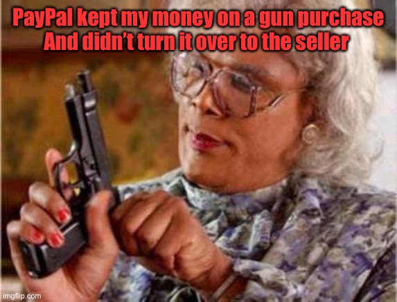 Madea | PayPal kept my money on a gun purchase And didn’t turn it over to the seller | image tagged in madea | made w/ Imgflip meme maker