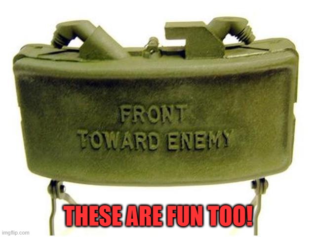 Claymore land mine | THESE ARE FUN TOO! | image tagged in claymore land mine | made w/ Imgflip meme maker