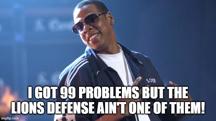 Jay Z - Lions defense not one of my 99 problems | I GOT 99 PROBLEMS BUT THE LIONS DEFENSE AIN'T ONE OF THEM! | image tagged in jay z,detroit lions | made w/ Imgflip meme maker