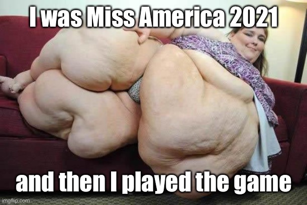 fat girl | I was Miss America 2021 and then I played the game | image tagged in fat girl | made w/ Imgflip meme maker