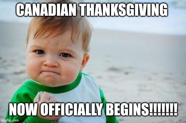 Canadian Thanksgiving | CANADIAN THANKSGIVING; NOW OFFICIALLY BEGINS!!!!!!! | image tagged in fist pump baby | made w/ Imgflip meme maker