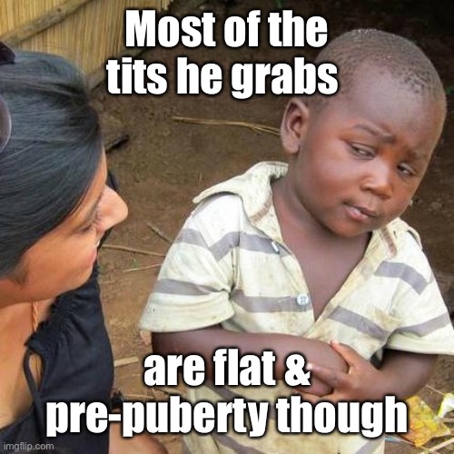 Third World Skeptical Kid Meme | Most of the tits he grabs are flat & pre-puberty though | image tagged in memes,third world skeptical kid | made w/ Imgflip meme maker
