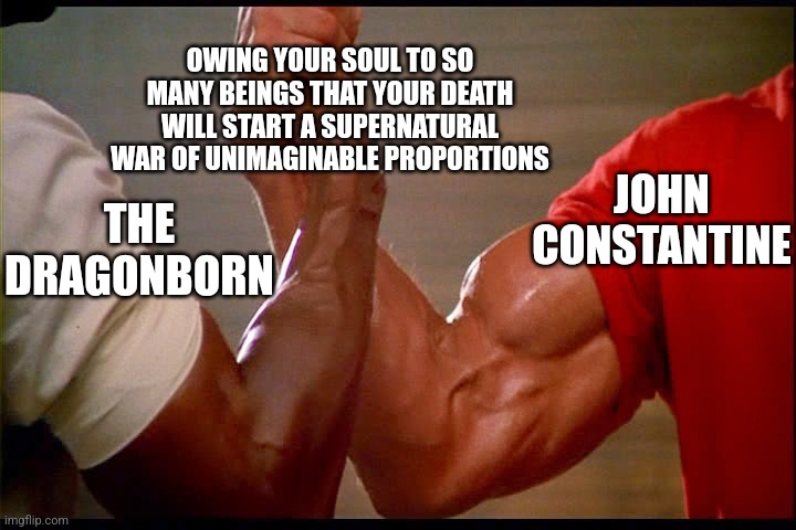 Dillion, you son of a bitch | OWING YOUR SOUL TO SO MANY BEINGS THAT YOUR DEATH WILL START A SUPERNATURAL WAR OF UNIMAGINABLE PROPORTIONS; JOHN CONSTANTINE; THE DRAGONBORN | image tagged in dillion you son of a bitch | made w/ Imgflip meme maker