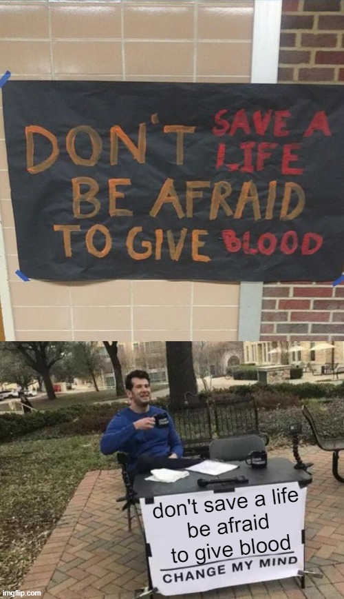 umm | don't save a life
be afraid to give blood | image tagged in memes,change my mind | made w/ Imgflip meme maker