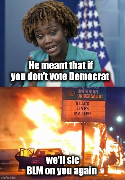 He meant that if you don't vote Democrat we'll sic BLM on you again | image tagged in press secretary karine jean-pierre,black lives matter | made w/ Imgflip meme maker
